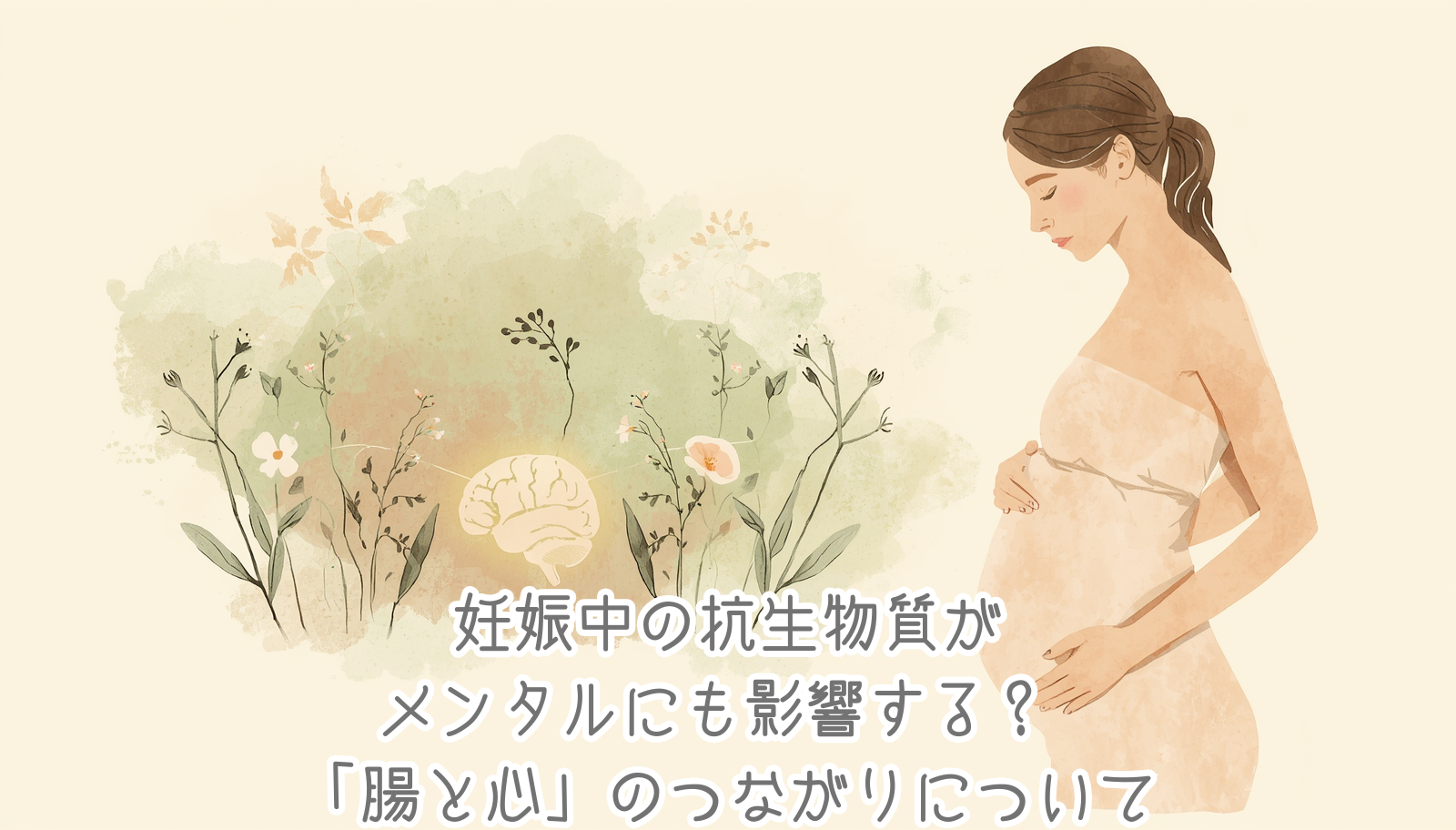 A warm, natural watercolor-style illustration of a pregnant woman gently holding her belly, with soft pastel beige and sage green tones. Behind her, subtle illustrations of healthy gut flora as flowers and a delicate brain shape connected by a glowing soft line, symbolizing the gut-brain axis. Hand-drawn texture, soft morning light, organic shapes, minimal style, no text. Color palette: cream, dusty pink, sage green, warm beige.